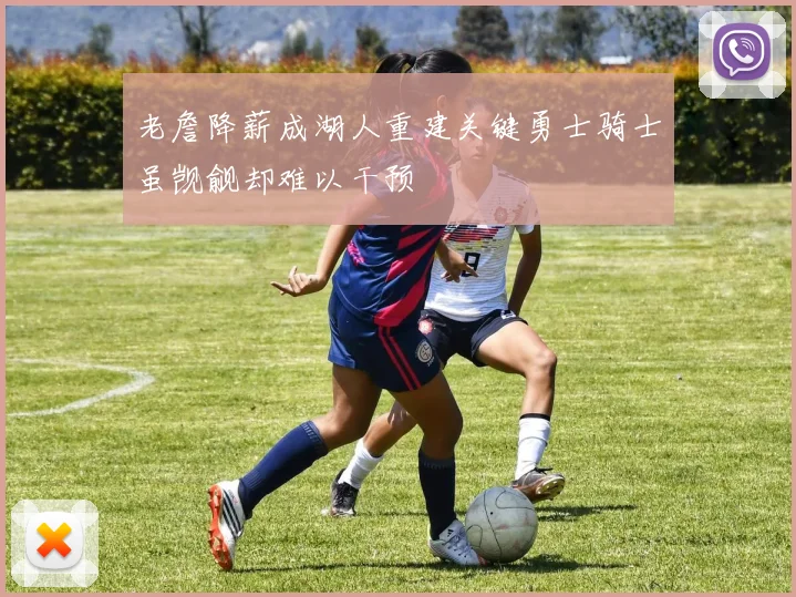 老詹降薪成湖人重建关键勇士骑士虽觊觎却难以干预