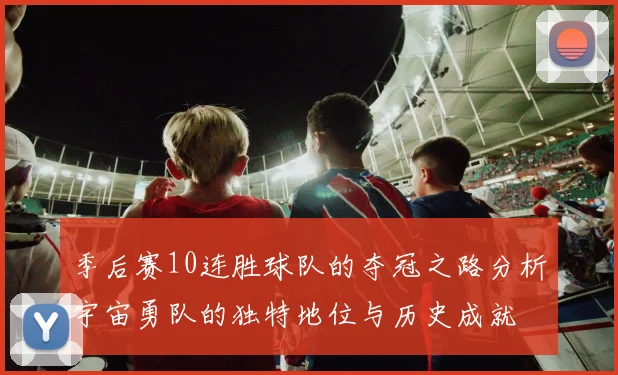 季后赛10连胜球队的夺冠之路分析宇宙勇队的独特地位与历史成就