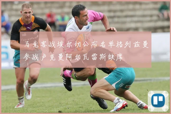 马竞客战埃尔切公布名单格列兹曼参战卢克曼阿尔瓦雷斯缺席
