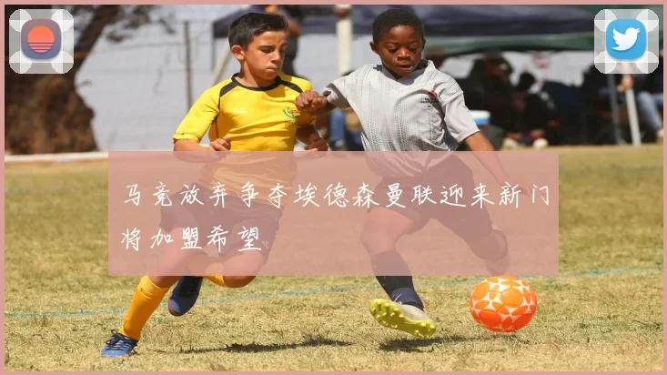 马竞放弃争夺埃德森曼联迎来新门将加盟希望