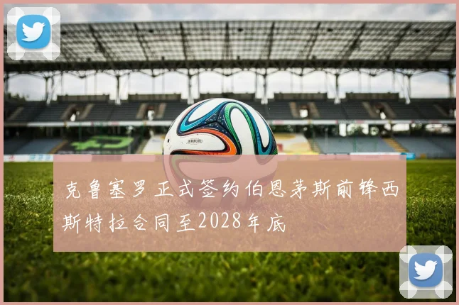 克鲁塞罗正式签约伯恩茅斯前锋西斯特拉合同至2028年底