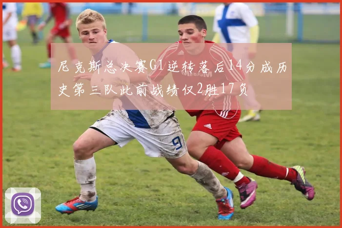尼克斯总决赛G1逆转落后14分成历史第三队此前战绩仅2胜17负