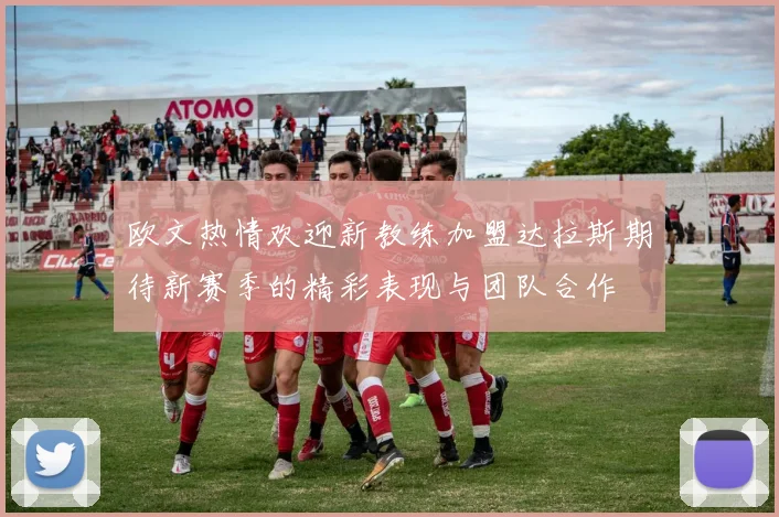 欧文热情欢迎新教练加盟达拉斯期待新赛季的精彩表现与团队合作