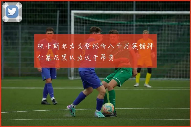 纽卡斯尔为戈登标价八千万英镑拜仁慕尼黑认为过于昂贵